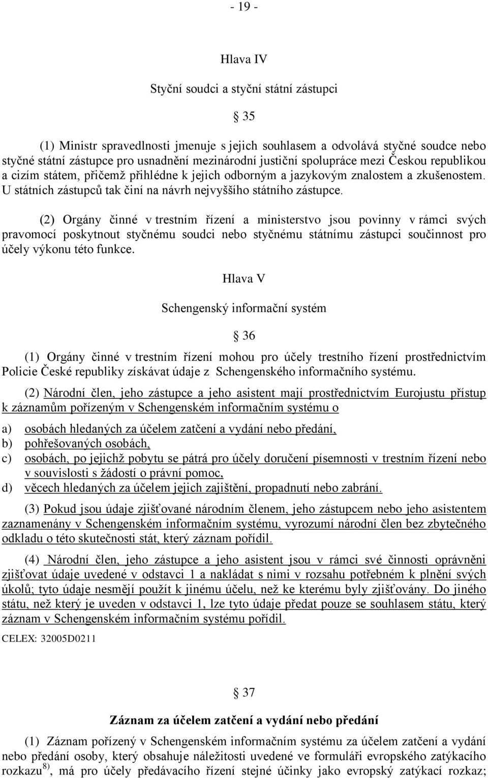 (2) Orgány činné v trestním řízení a ministerstvo jsou povinny v rámci svých pravomocí poskytnout styčnému soudci nebo styčnému státnímu zástupci součinnost pro účely výkonu této funkce.