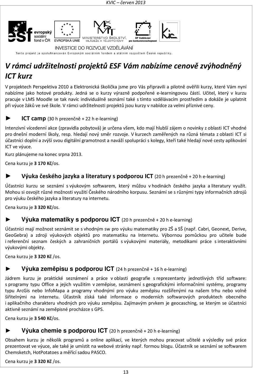 Učitel, který v kurzu pracuje v LMS Moodle se tak navíc individuálně seznámí také s tímto vzdělávacím prostředím a dokáže je uplatnit při výuce žáků ve své škole.