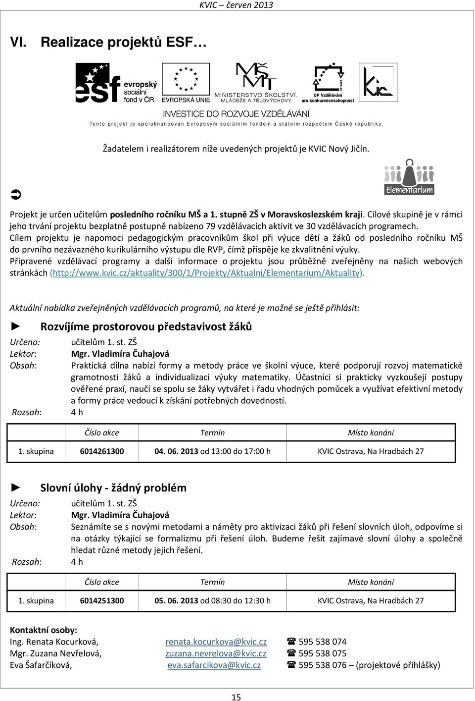 Cílem projektu je napomoci pedagogickým pracovníkům škol při výuce dětí a žáků od posledního ročníku MŠ do prvního nezávazného kurikulárního výstupu dle RVP, čímž přispěje ke zkvalitnění výuky.