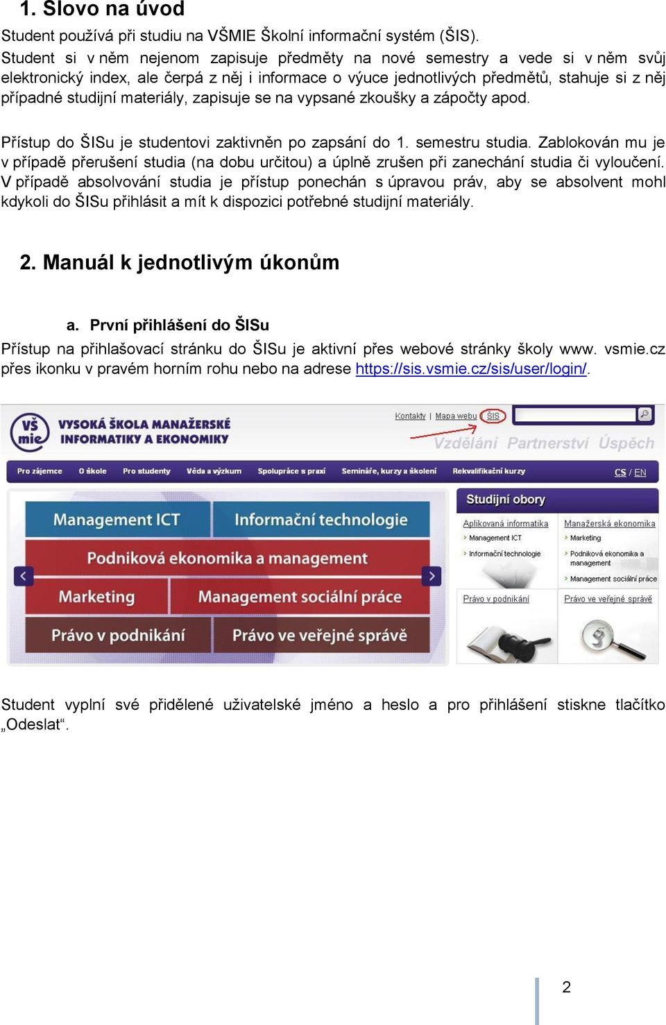 materiály, zapisuje se na vypsané zkoušky a zápočty apod. Přístup do ŠISu je studentovi zaktivněn po zapsání do 1. semestru studia.