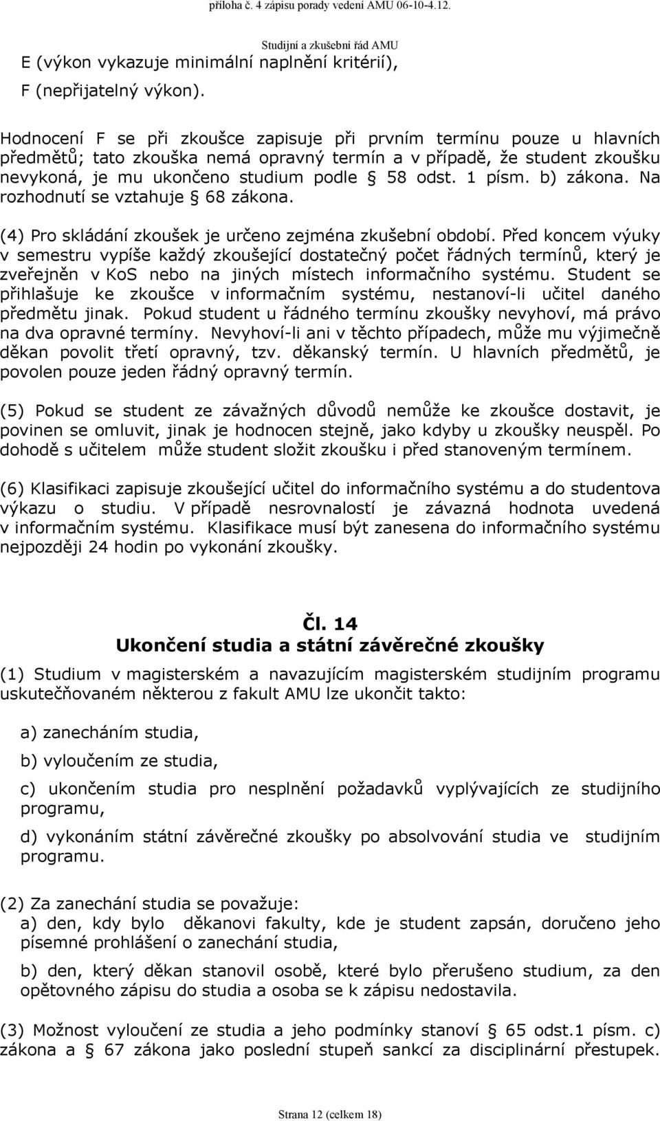 1 písm. b) zákona. Na rozhodnutí se vztahuje 68 zákona. (4) Pro skládání zkoušek je určeno zejména zkušební období.