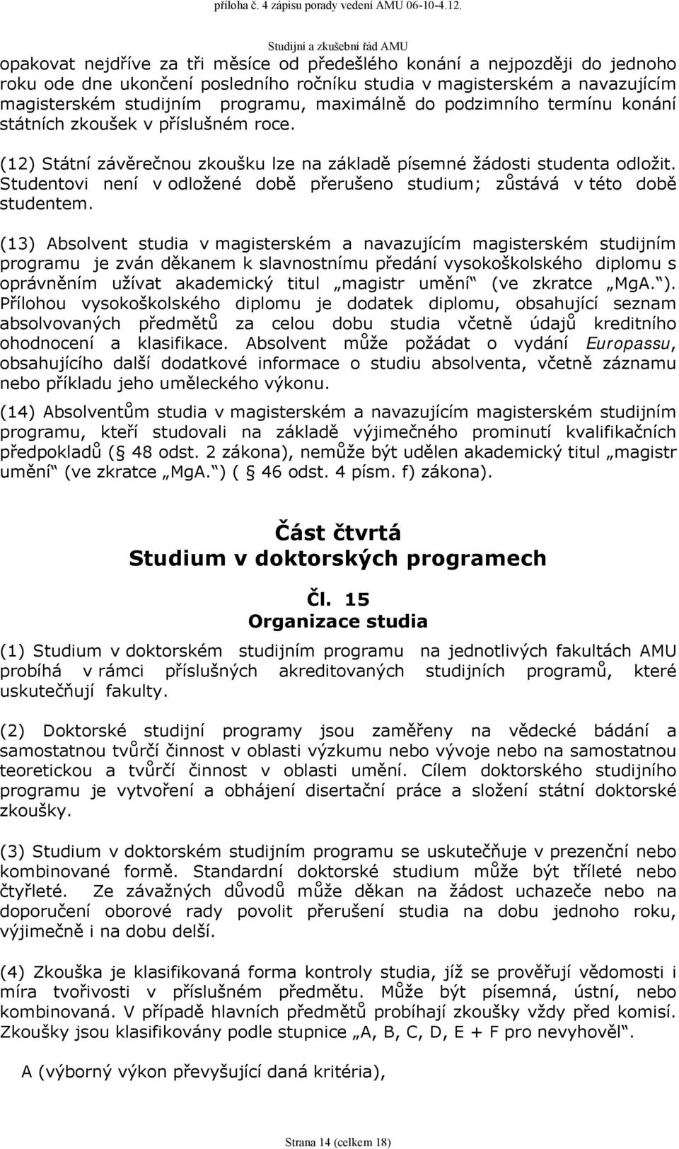 Studentovi není v odložené době přerušeno studium; zůstává v této době studentem.