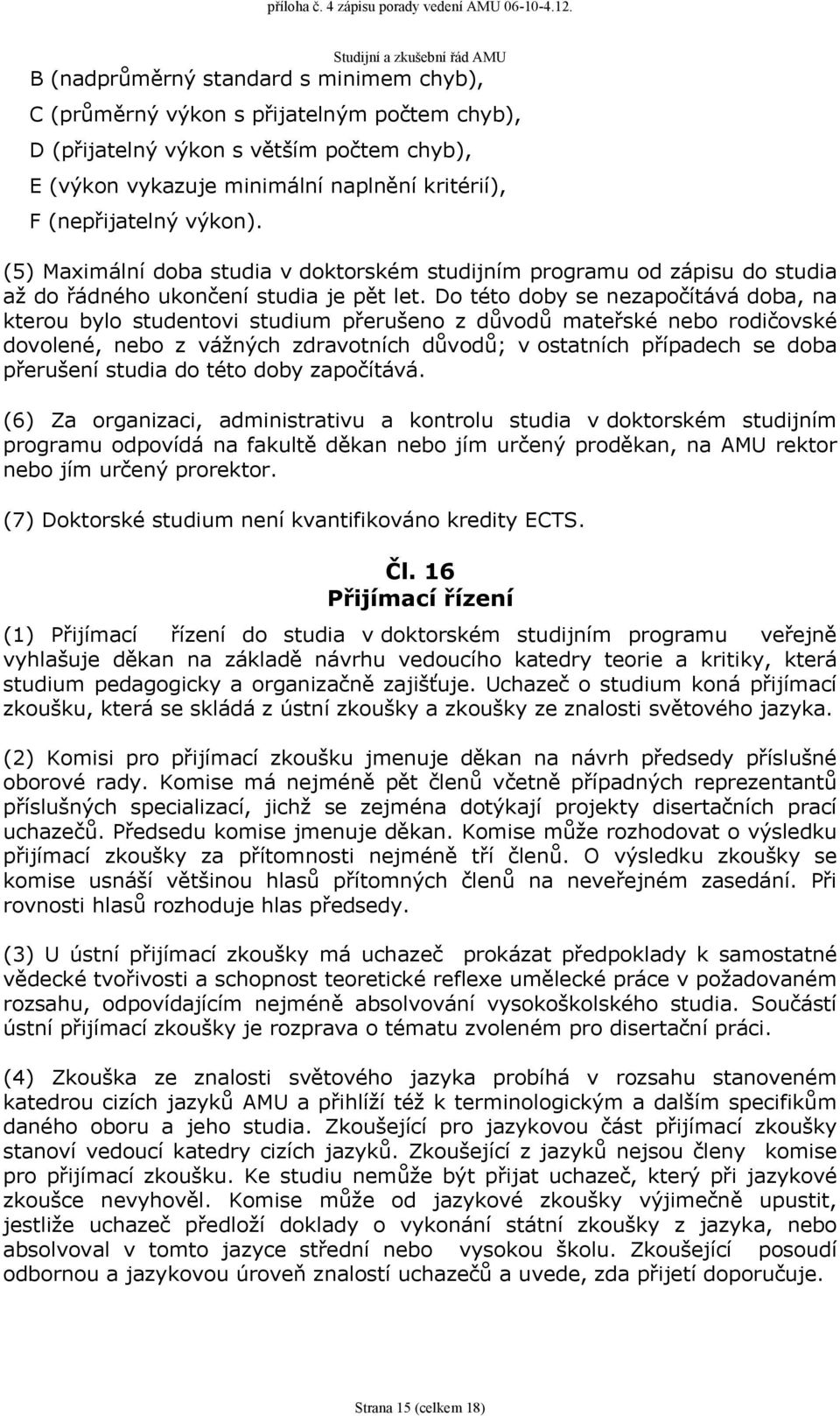 Do této doby se nezapočítává doba, na kterou bylo studentovi studium přerušeno z důvodů mateřské nebo rodičovské dovolené, nebo z vážných zdravotních důvodů; v ostatních případech se doba přerušení