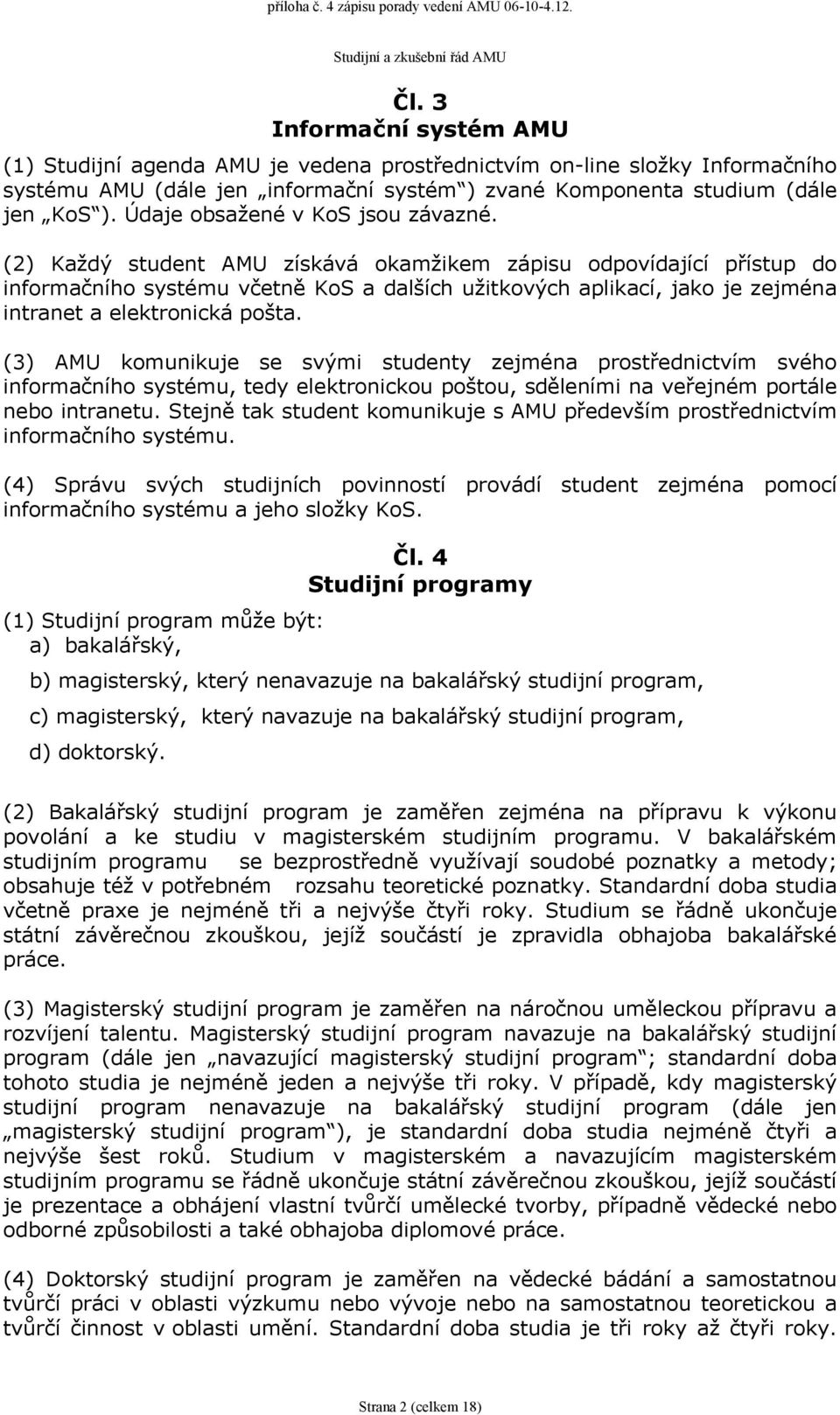 (2) Každý student AMU získává okamžikem zápisu odpovídající přístup do informačního systému včetně KoS a dalších užitkových aplikací, jako je zejména intranet a elektronická pošta.