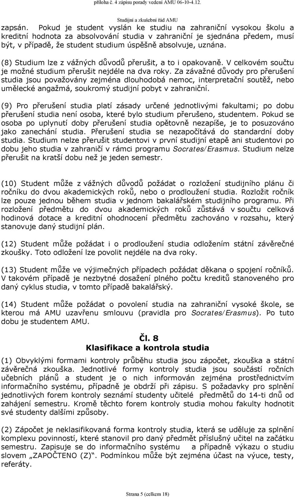 uznána. (8) Studium lze z vážných důvodů přerušit, a to i opakovaně. V celkovém součtu je možné studium přerušit nejdéle na dva roky.