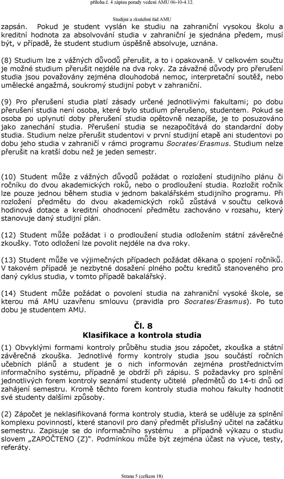 uznána. (8) Studium lze z vážných důvodů přerušit, a to i opakovaně. V celkovém součtu je možné studium přerušit nejdéle na dva roky.