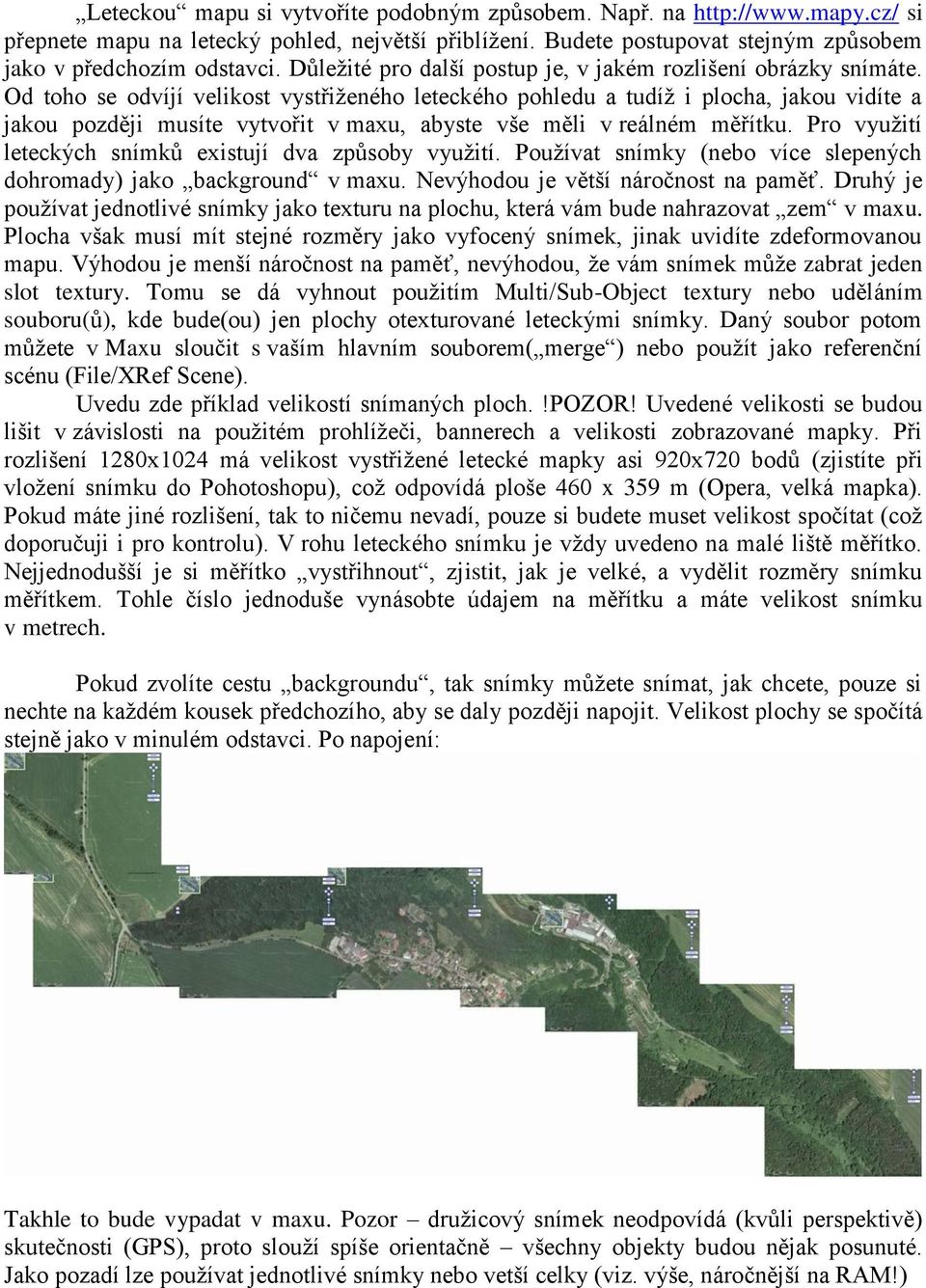 Od toho se odvíjí velikost vystřiženého leteckého pohledu a tudíž i plocha, jakou vidíte a jakou později musíte vytvořit v maxu, abyste vše měli v reálném měřítku.