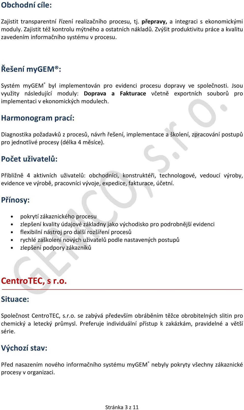 Jsou využity následující moduly: Doprava a Fakturace včetně exportních souborů pro implementaci v ekonomických modulech. pro jednotlivé procesy (délka 4 měsíce).
