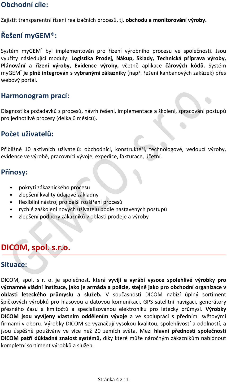 Systém mygem je plně integrován s vybranými zákazníky (např. řešení kanbanových zakázek) přes webový portál. pro jednotlivé procesy (délka 6 měsíců).