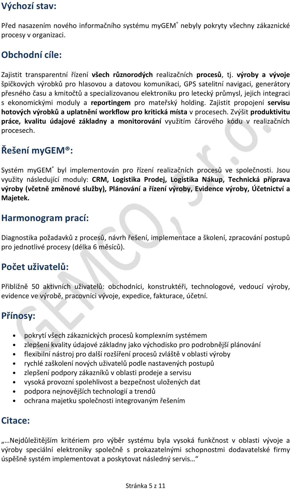 ekonomickými moduly a reportingem pro mateřský holding. Zajistit propojení servisu hotových výrobků a uplatnění workflow pro kritická místa v procesech.