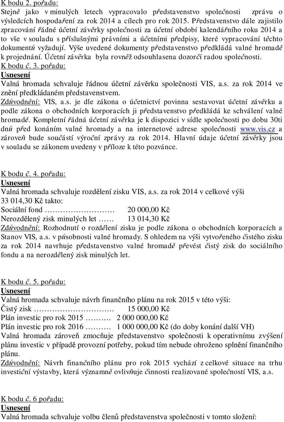 chto dokument vyžadují. Výše uvedené dokumenty p edstavenstvo p edkládá valné hromad k projednání. Ú etní záv rka byla rovn ž odsouhlasena dozor í radou spole nosti. K bodu. 3.