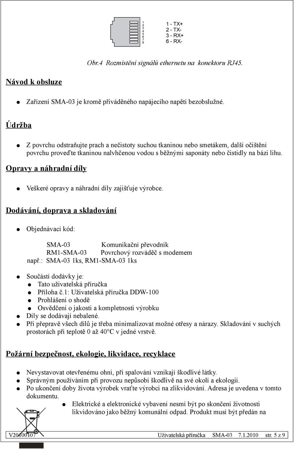 Opravy a náhradní díly Veškeré opravy a náhradní díly zajišťuje výrobce. Dodávání, doprava a skladování Objednávací kód: SMA-0 Komunikační převodník RM-SMA-0 Povrchový rozváděč s modemem např.