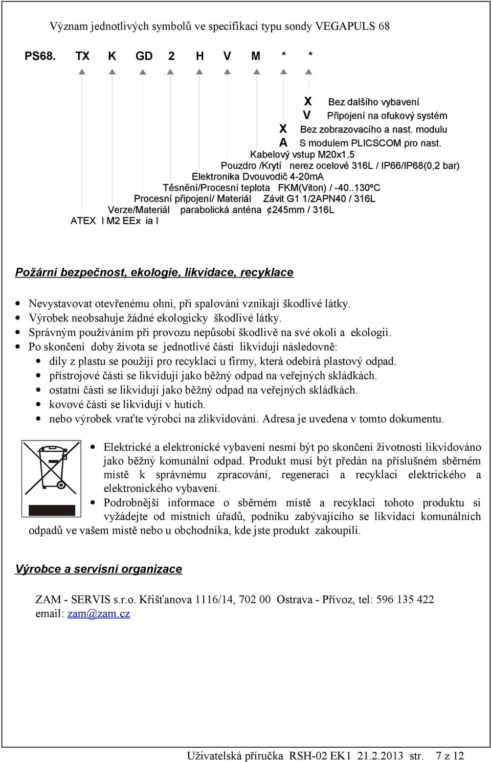 .130ºC Procesní připojení/ Materiál Závit G1 1/2APN40 / 316L Verze/Materiál parabolická anténa 245mm / 316L ATEX I M2 EEx ia I Požární bezpečnost, ekologie, likvidace, recyklace Nevystavovat