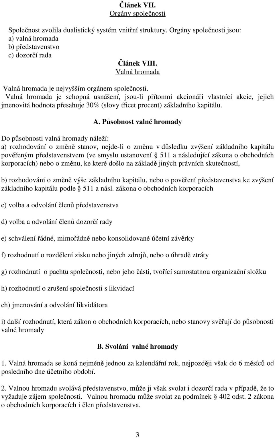 Valná hromada je schopná usnášení, jsou-li přítomni akcionáři vlastnící akcie, jejich jmenovitá hodnota přesahuje 30% (slovy třicet procent) základního kapitálu. A.