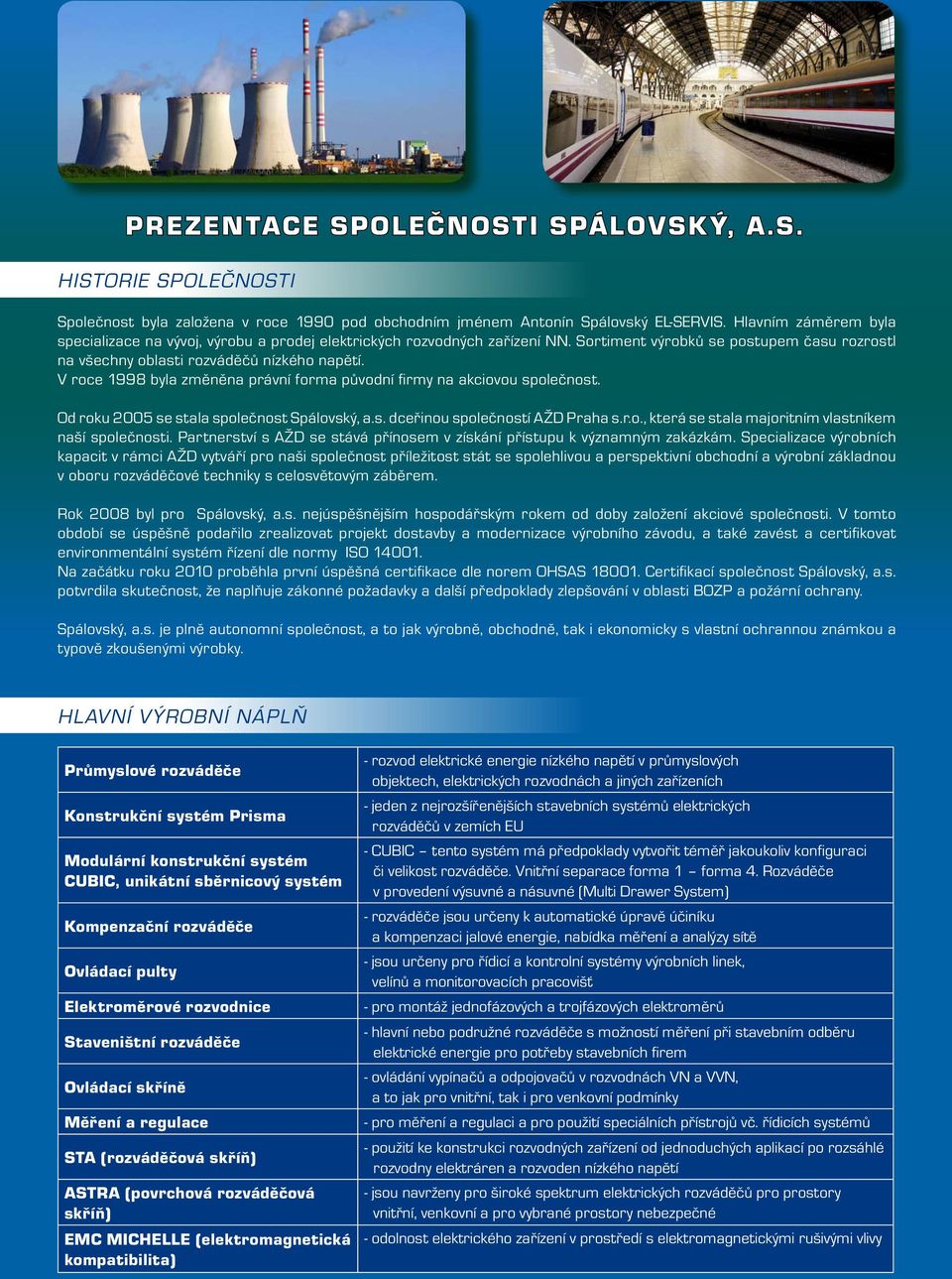 V roce 1998 byla změněna právní forma původní firmy na akciovou společnost. Od roku 2005 se stala společnost Spálovský, a.s. dceřinou společností AŽD Praha s.r.o., která se stala majoritním vlastníkem naší společnosti.