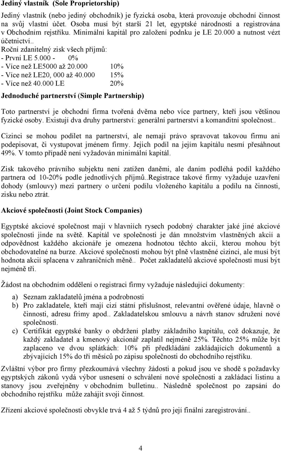 . Roční zdanitelný zisk všech příjmů: - První LE 5.000-0% - Více než LE5000 až 20.000 10% - Více než LE20, 000 až 40.000 15% - Více než 40.