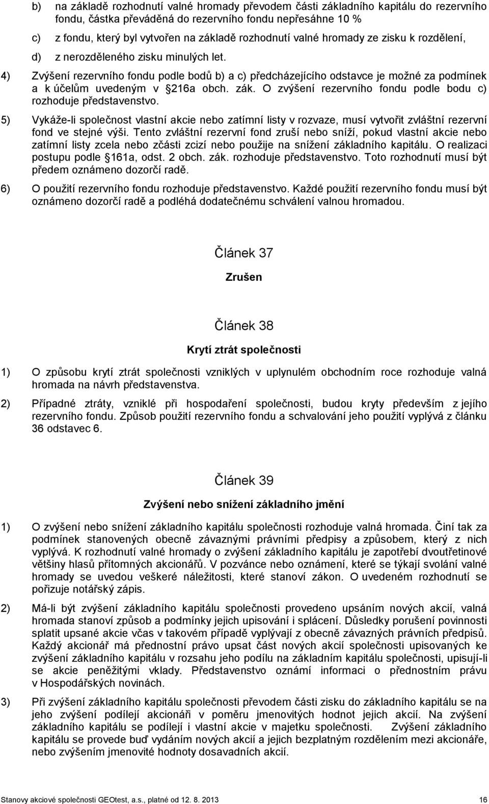 4) Zvýšení rezervního fondu podle bodů b) a c) předcházejícího odstavce je možné za podmínek a k účelům uvedeným v 216a obch. zák. O zvýšení rezervního fondu podle bodu c) rozhoduje představenstvo.