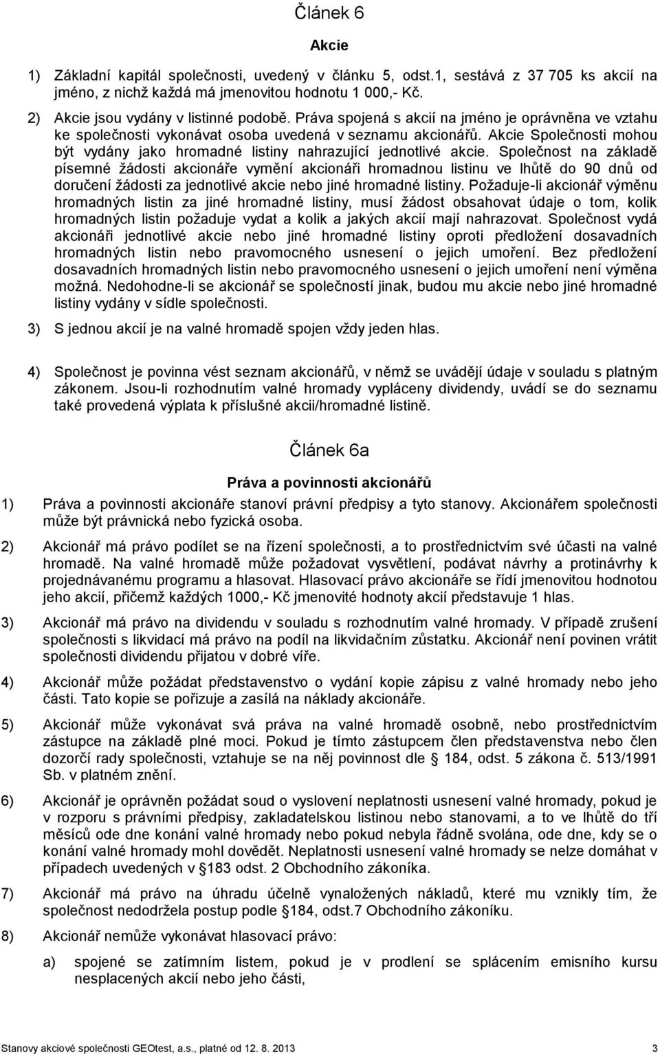 Společnost na základě písemné žádosti akcionáře vymění akcionáři hromadnou listinu ve lhůtě do 90 dnů od doručení žádosti za jednotlivé akcie nebo jiné hromadné listiny.