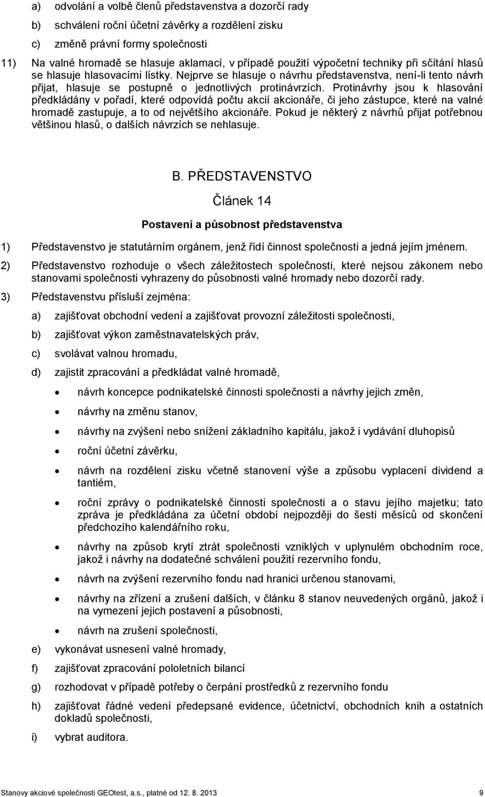 Protinávrhy jsou k hlasování předkládány v pořadí, které odpovídá počtu akcií akcionáře, či jeho zástupce, které na valné hromadě zastupuje, a to od největšího akcionáře.