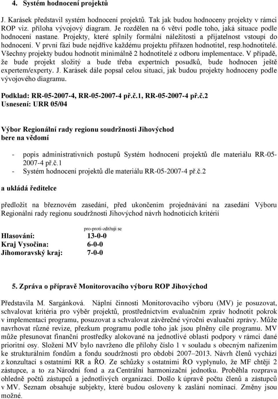 V první fázi bude nejdříve každému projektu přiřazen hodnotitel, resp.hodnotitelé. Všechny projekty budou hodnotit minimálně 2 hodnotitelé z odboru implementace.