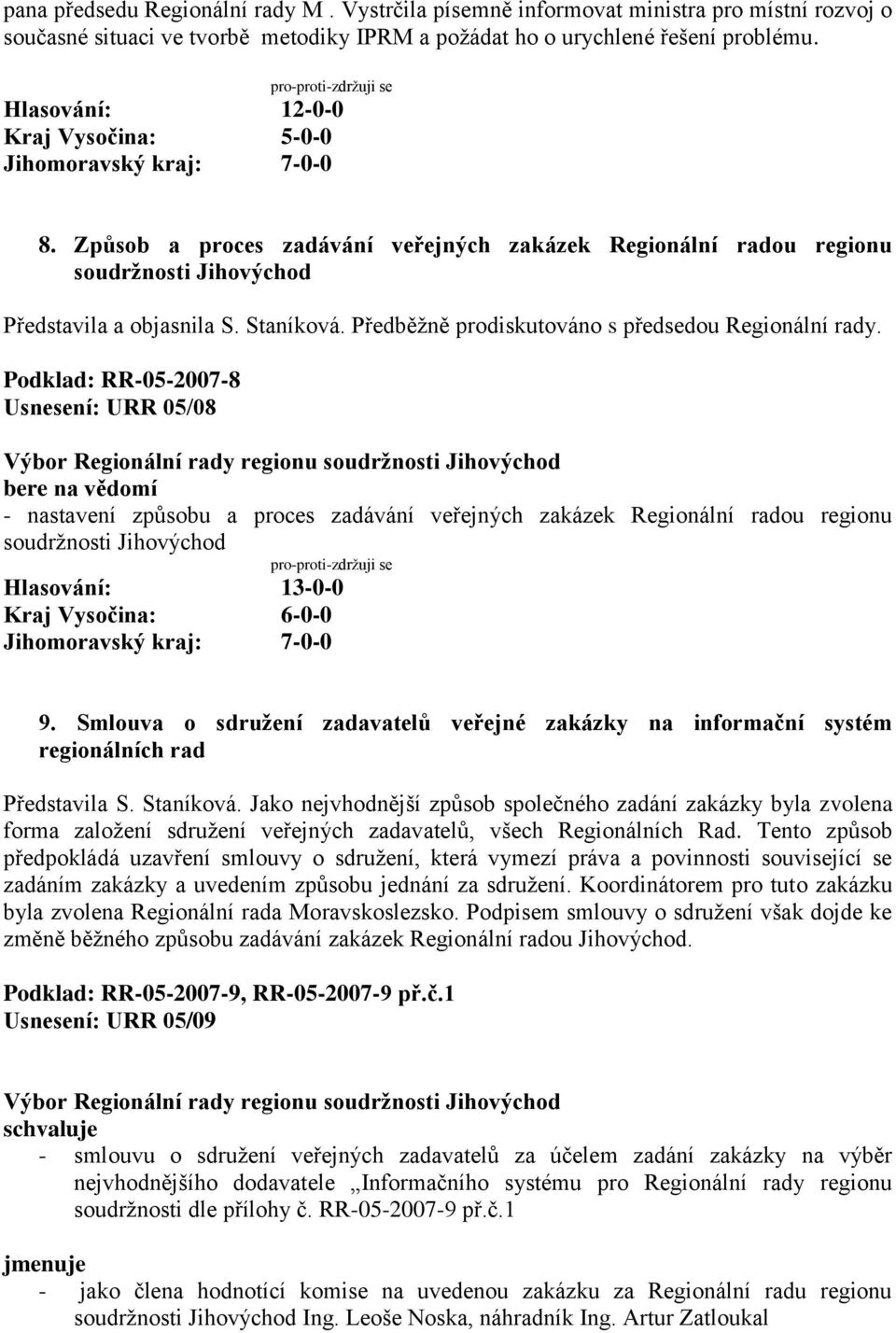 Podklad: RR-05-2007-8 Usnesení: URR 05/08 - nastavení způsobu a proces zadávání veřejných zakázek Regionální radou regionu soudržnosti Jihovýchod Hlasování: 13-0-0 Kraj Vysočina: 6-0-0 9.