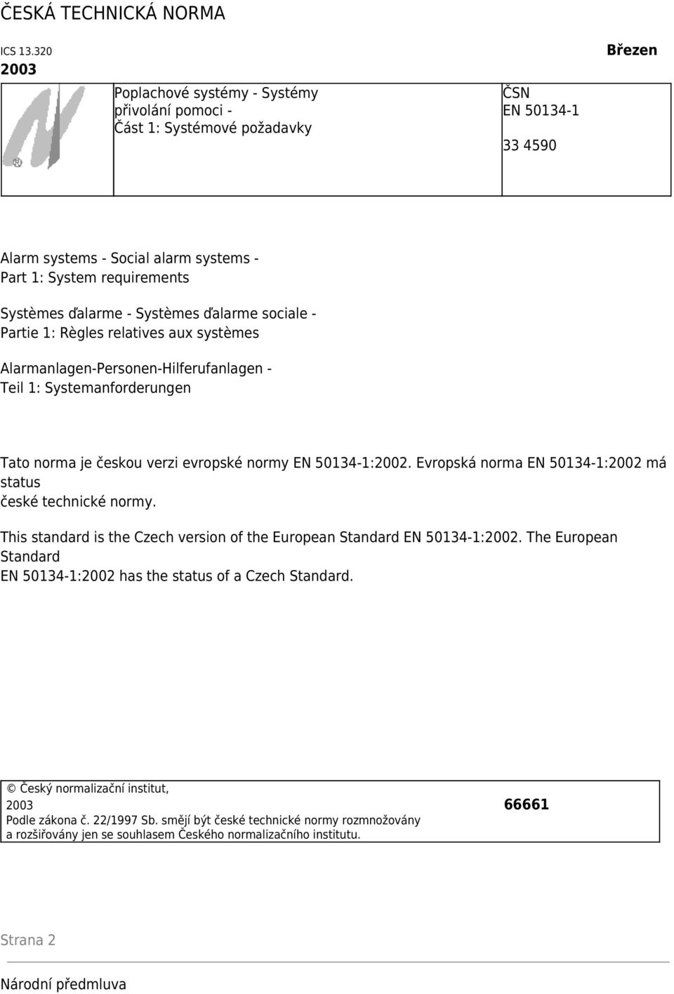 - Systèmes ďalarme sociale - Partie 1: Règles relatives aux systèmes Alarmanlagen-Personen-Hilferufanlagen - Teil 1: Systemanforderungen Tato norma je českou verzi evropské normy EN 50134-1:2002.