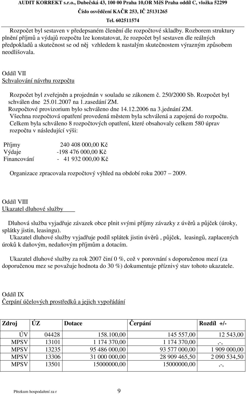 neodlišovala. Oddíl VII Schvalování návrhu rozpočtu Rozpočet byl zveřejněn a projednán v souladu se zákonem č. 250/2000 Sb. Rozpočet byl schválen dne 25.01.2007 na 1.zasedání ZM.