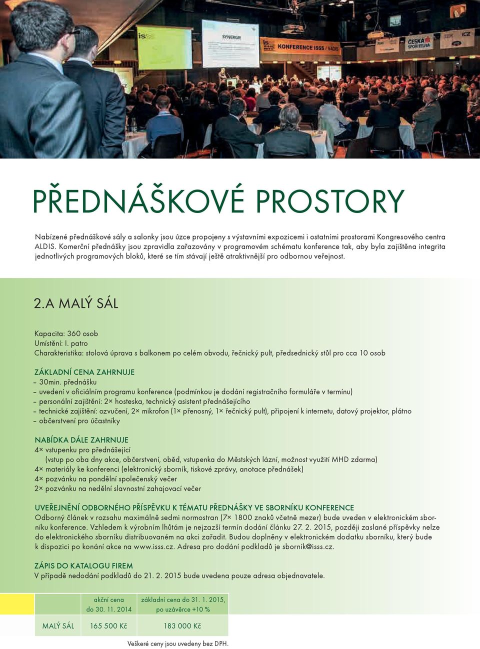 veřejnost. 2.A MALÝ SÁL Kapacita: 360 osob Umístění: I. patro Charakteristika: stolová úprava s balkonem po celém obvodu, řečnický pult, předsednický stůl pro cca 10 osob ZÁKLADNÍ CENA ZAHRNUJE 30min.