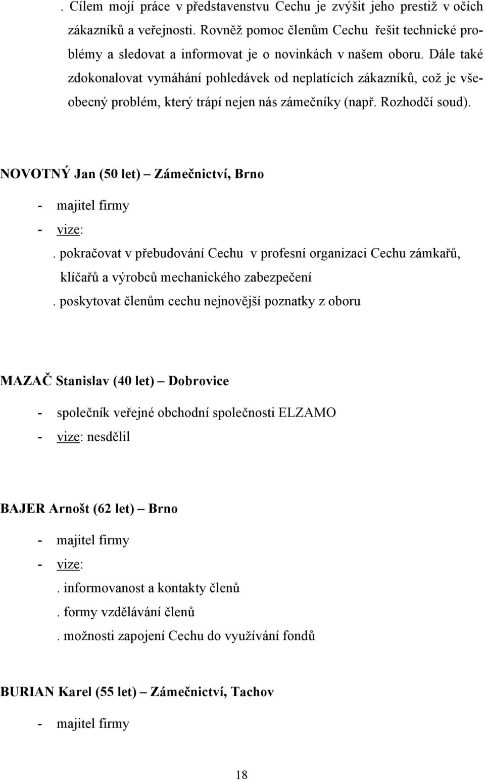 Dále také zdokonalovat vymáhání pohledávek od neplatících zákazníků, což je všeobecný problém, který trápí nejen nás zámečníky (např. Rozhodčí soud).