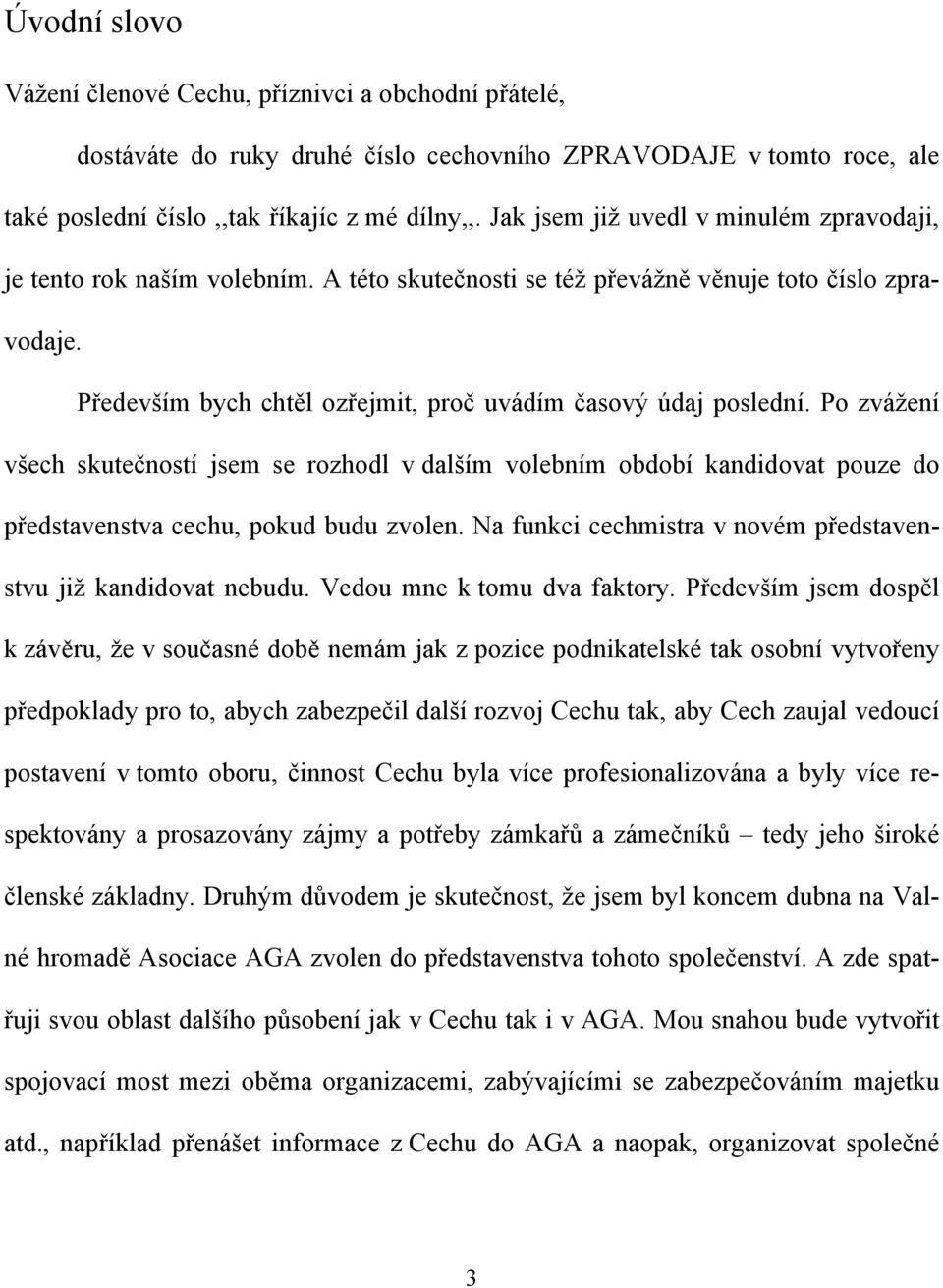 Po zvážení všech skutečností jsem se rozhodl v dalším volebním období kandidovat pouze do představenstva cechu, pokud budu zvolen. Na funkci cechmistra v novém představenstvu již kandidovat nebudu.