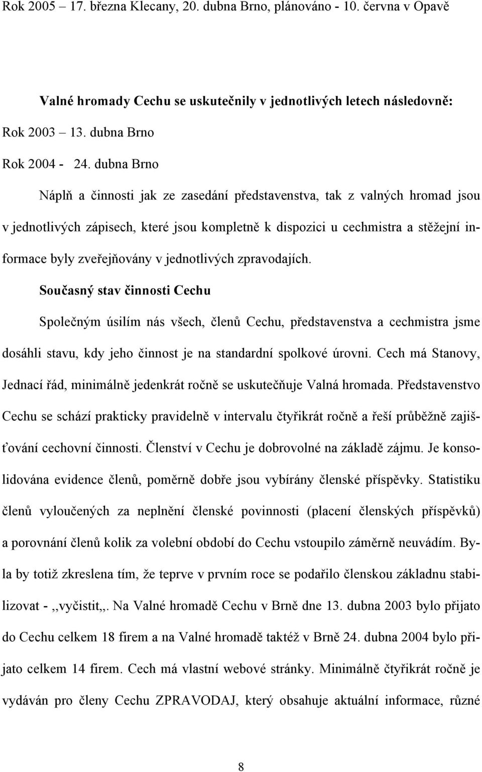 jednotlivých zpravodajích. Současný stav činnosti Cechu Společným úsilím nás všech, členů Cechu, představenstva a cechmistra jsme dosáhli stavu, kdy jeho činnost je na standardní spolkové úrovni.