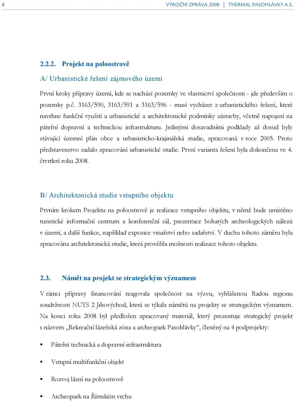 technickou infrastrukturu. Jedinými dosavadními podklady až dosud byly stávající územní plán obce a urbanisticko-krajinářská studie, zpracovaná v roce 2005.