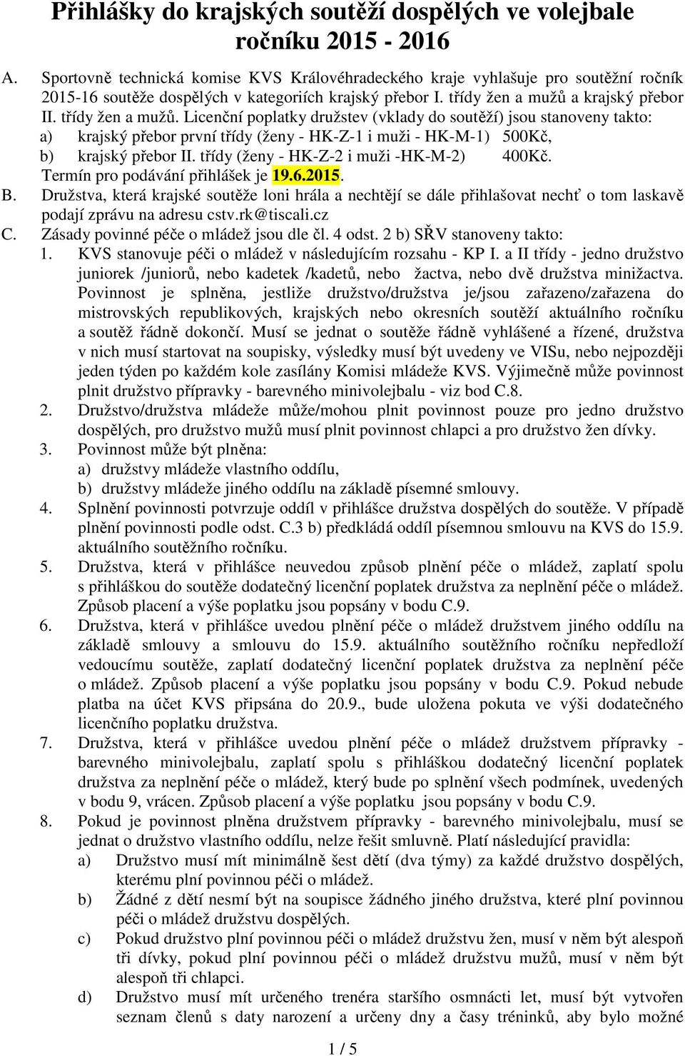 a krajský přebor II. třídy žen a mužů. Licenční poplatky družstev (vklady do soutěží) jsou stanoveny takto: a) krajský přebor první třídy (ženy - HK-Z-1 i muži - HK-M-1) 500Kč, b) krajský přebor II.