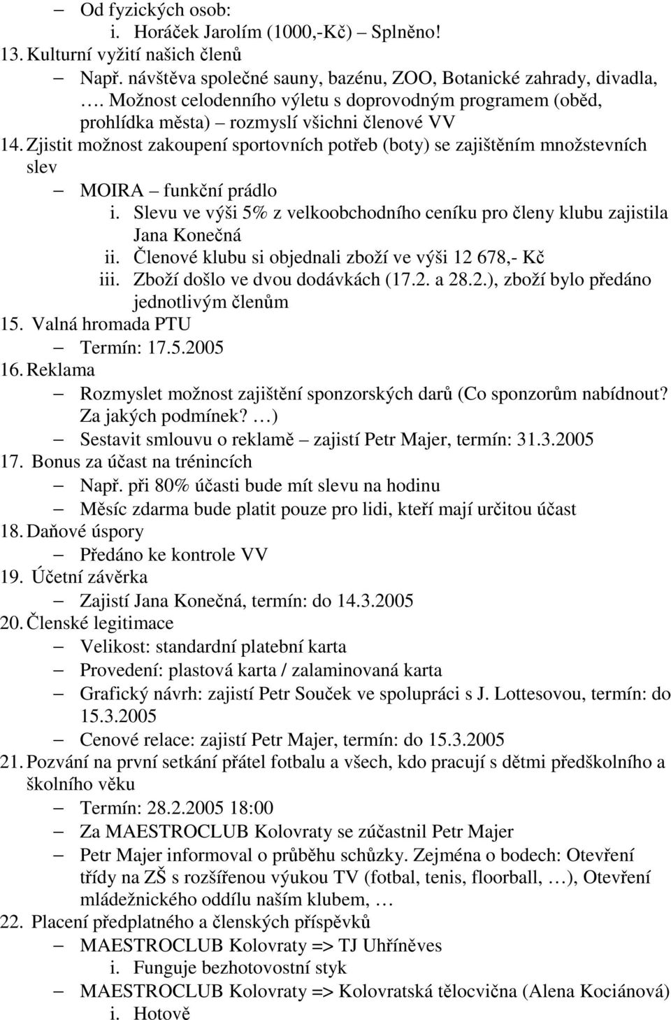 Zjistit možnost zakoupení sportovních potřeb (boty) se zajištěním množstevních slev MOIRA funkční prádlo i. Slevu ve výši 5% z velkoobchodního ceníku pro členy klubu zajistila Jana Konečná ii.