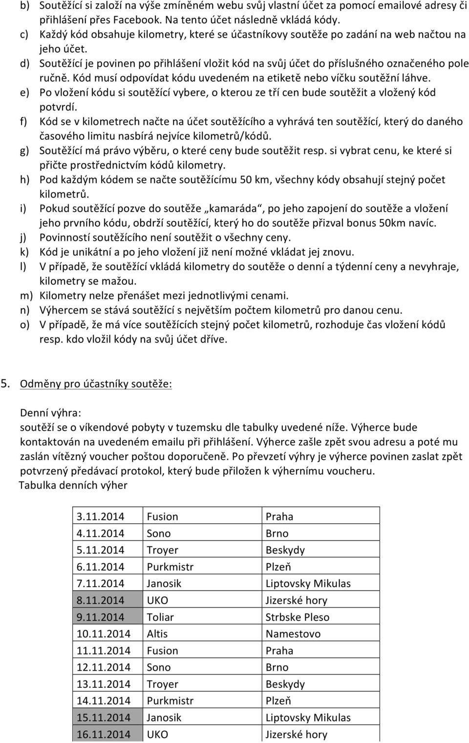 Kód musí odpovídat kódu uvedeném na etiketě nebo víčku soutěžní láhve. e) Po vložení kódu si soutěžící vybere, o kterou ze tří cen bude soutěžit a vložený kód potvrdí.