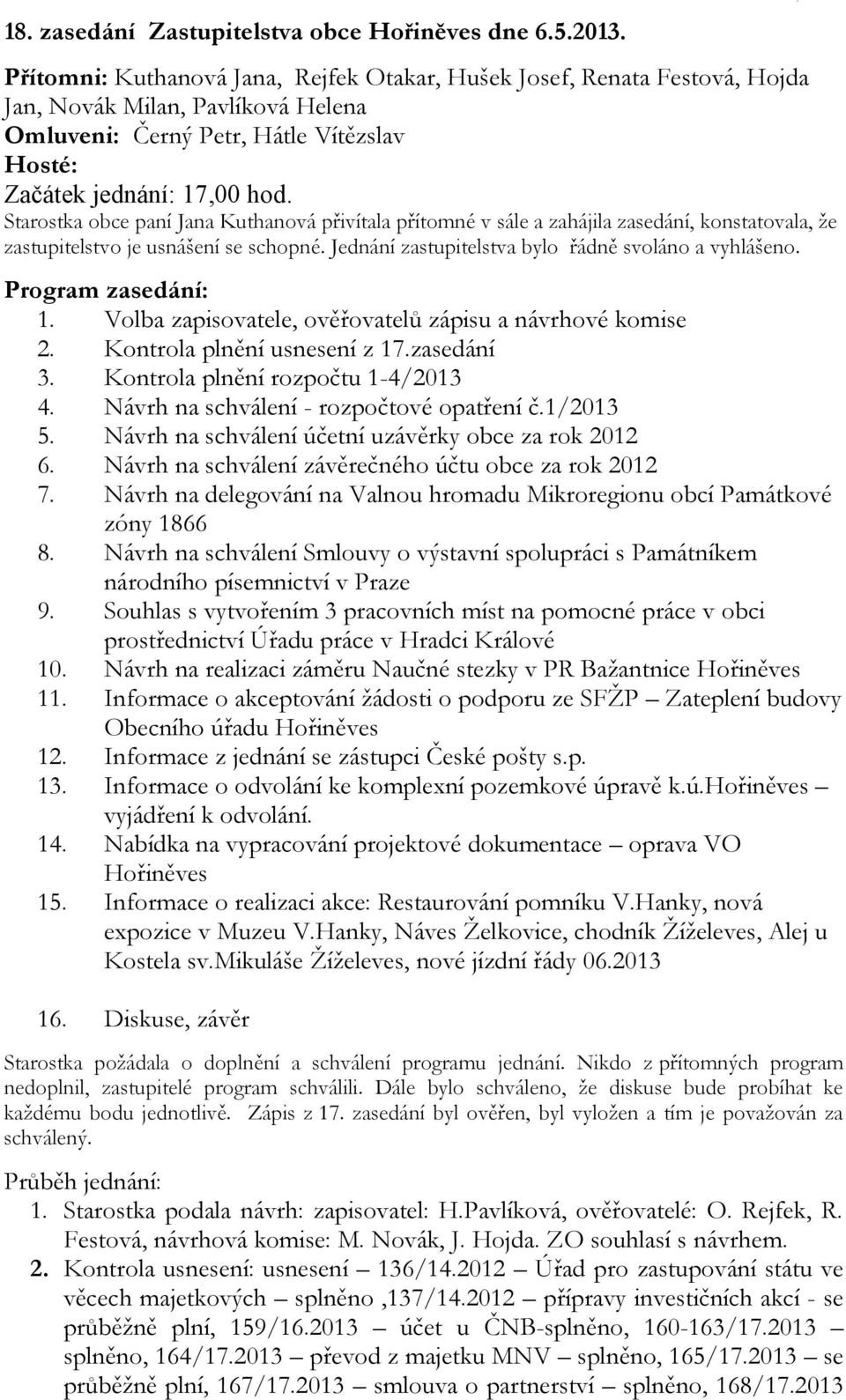 Starostka obce paní Jana Kuthanová přivítala přítomné v sále a zahájila zasedání, konstatovala, že zastupitelstvo je usnášení se schopné. Jednání zastupitelstva bylo řádně svoláno a vyhlášeno.