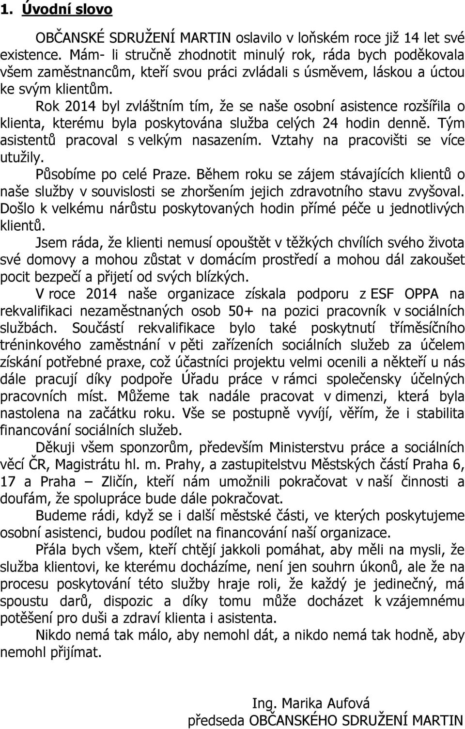 Rok 2014 byl zvláštním tím, že se naše osobní asistence rozšířila o klienta, kterému byla poskytována služba celých 24 hodin denně. Tým asistentů pracoval s velkým nasazením.