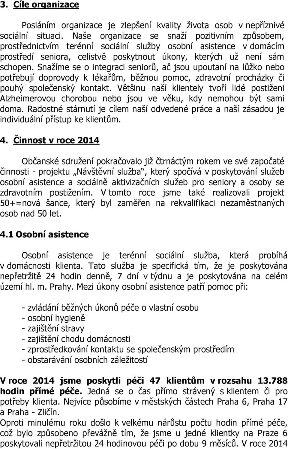 Snažíme se o integraci seniorů, ač jsou upoutaní na lůžko nebo potřebují doprovody k lékařům, běžnou pomoc, zdravotní procházky či pouhý společenský kontakt.