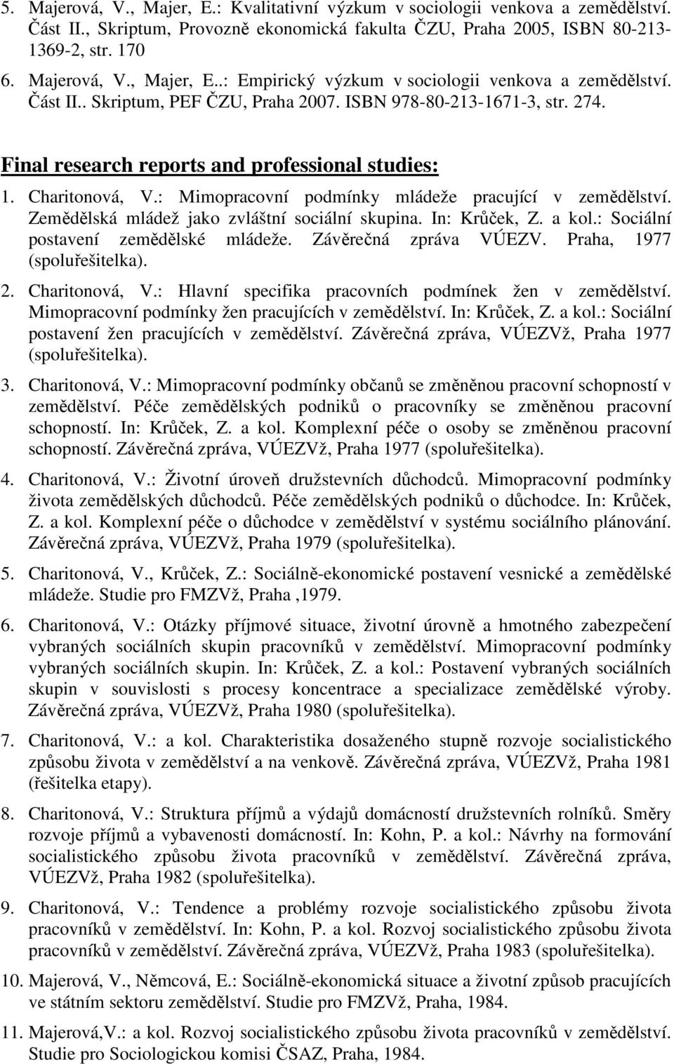 Zemědělská mládež jako zvláštní sociální skupina. In: Krůček, Z. a kol.: Sociální postavení zemědělské mládeže. Závěrečná zpráva VÚEZV. Praha, 1977 (spoluřešitelka). 2. Charitonová, V.