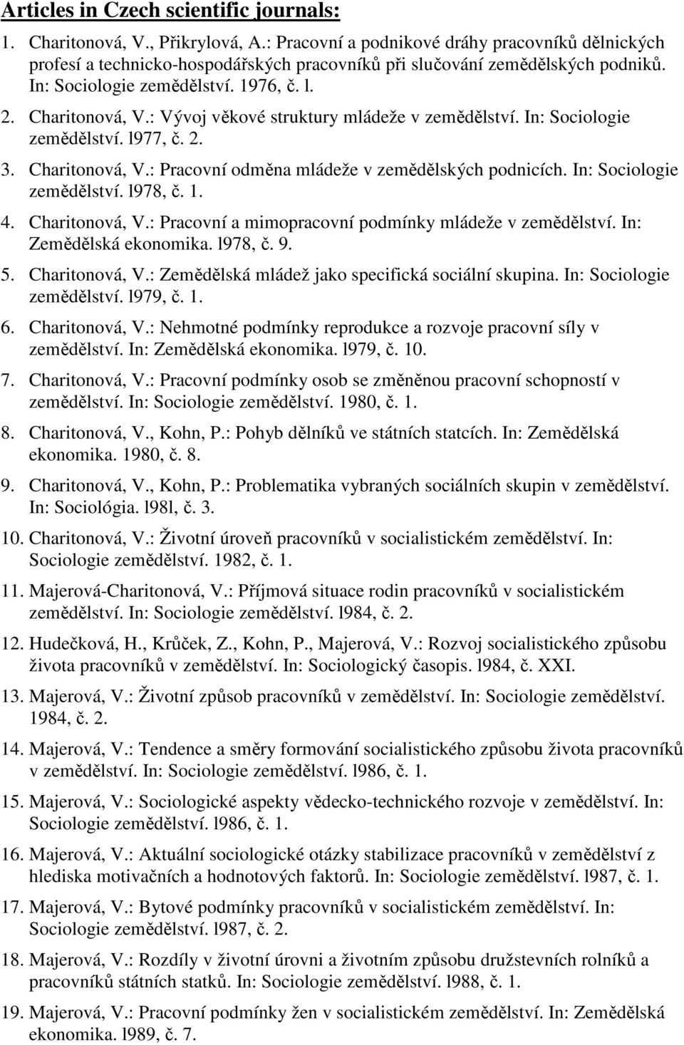 : Vývoj věkové struktury mládeže v zemědělství. In: Sociologie zemědělství. l977, č. 2. 3. Charitonová, V.: Pracovní odměna mládeže v zemědělských podnicích. In: Sociologie zemědělství. l978, č. 1. 4.