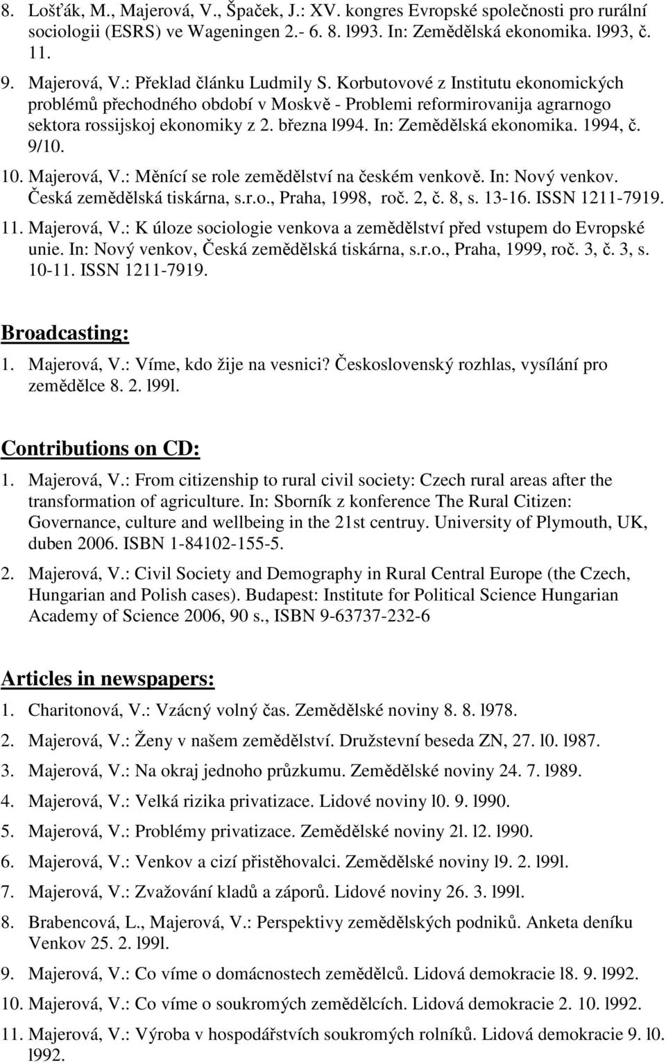 10. Majerová, V.: Měnící se role zemědělství na českém venkově. In: Nový venkov. Česká zemědělská tiskárna, s.r.o., Praha, 1998, roč. 2, č. 8, s. 13-16. ISSN 1211-7919. 11. Majerová, V.: K úloze sociologie venkova a zemědělství před vstupem do Evropské unie.