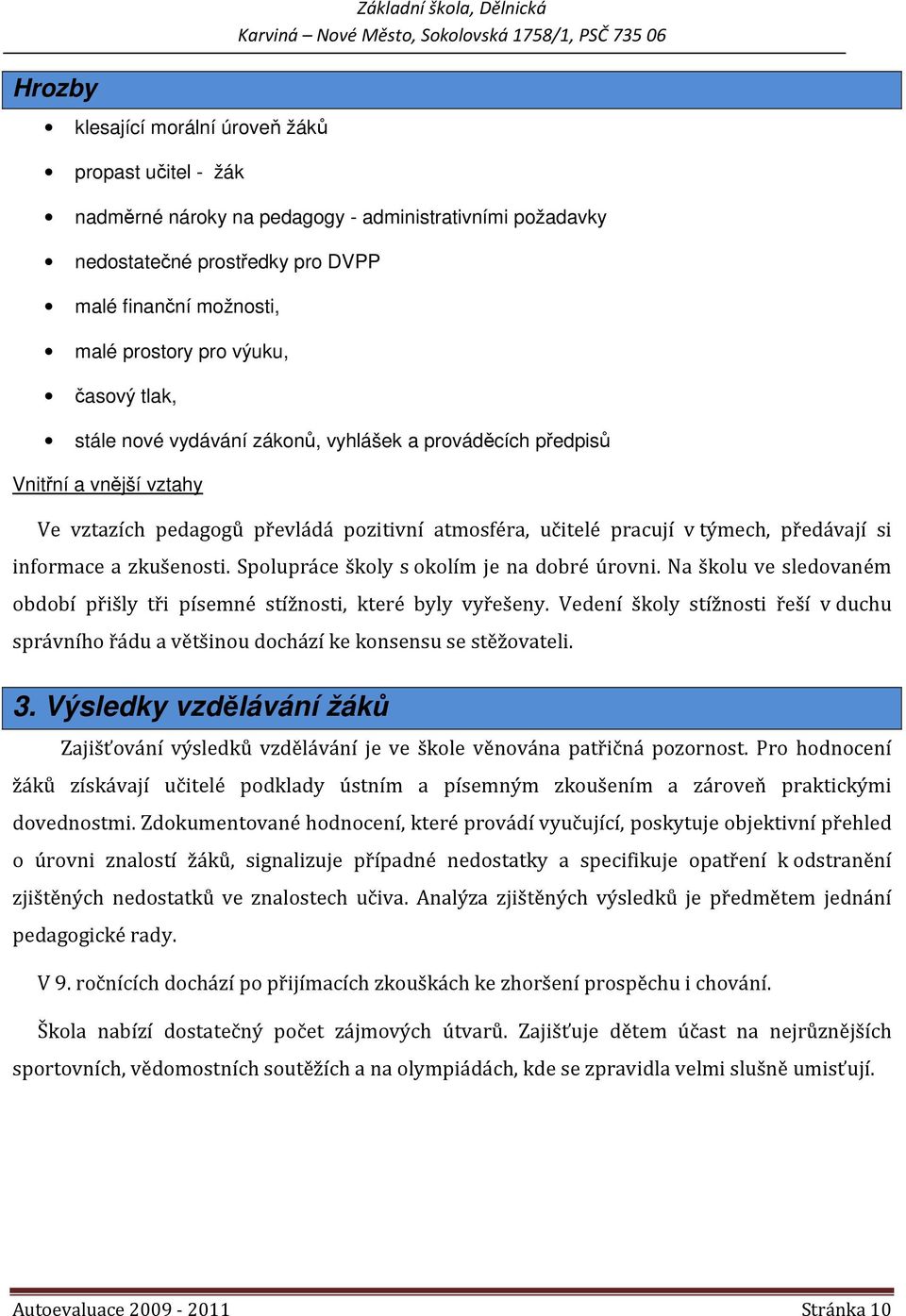 předávají si informace a zkušenosti. Spolupráce s okolím je na dobré úrovni. Na školu ve sledovaném období přišly tři písemné stížnosti, které byly vyřešeny.