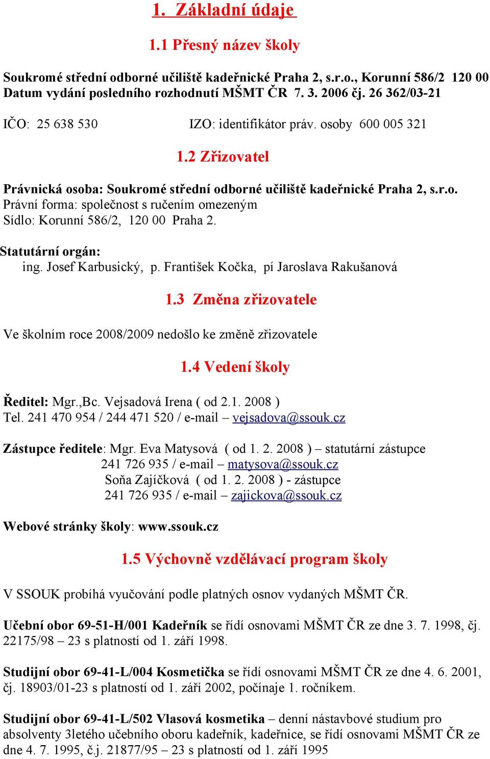 Statutární orgán: ing. Josef Karbusický, p. František Kočka, pí Jaroslava Rakušanová 1.3 Změna zřizovatele Ve školním roce 2008/2009 nedošlo ke změně zřizovatele 1.4 Vedení školy Ředitel: Mgr.,Bc.