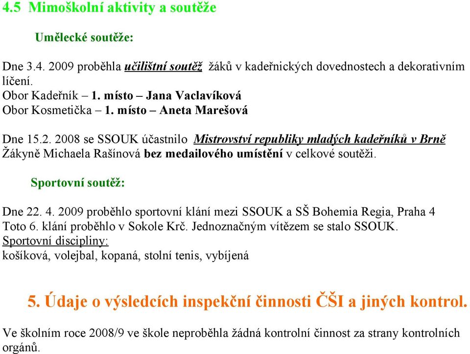 2008 se SSOUK účastnilo Mistrovství republiky mladých kadeřníků v Brně Žákyně Michaela Rašínová bez medailového umístění v celkové soutěži. Sportovní soutěž: Dne 22. 4.