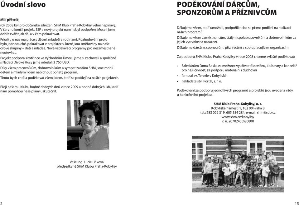 Rozhodování proto bylo jednoduché, pokračovat v projektech, které jsou směřovány na naše cílové skupiny děti a mládež. Nové vzdělávací programy pro nezaměstnané neotevírat.