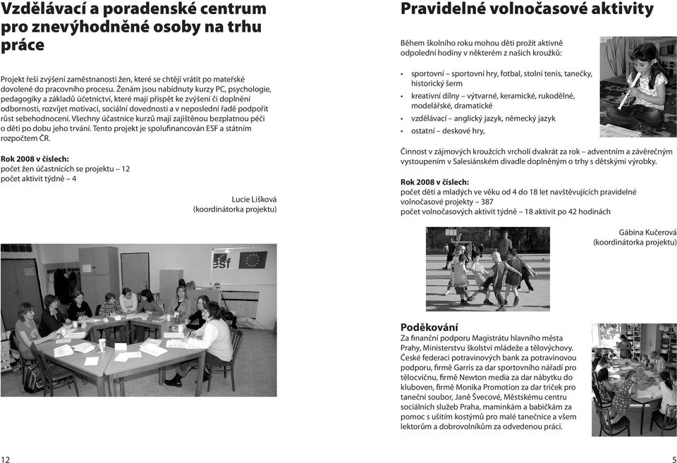 růst sebehodnocení. Všechny účastnice kurzů mají zajištěnou bezplatnou péči o děti po dobu jeho trvání. Tento projekt je spolufinancován ESF a státním rozpočtem ČR.
