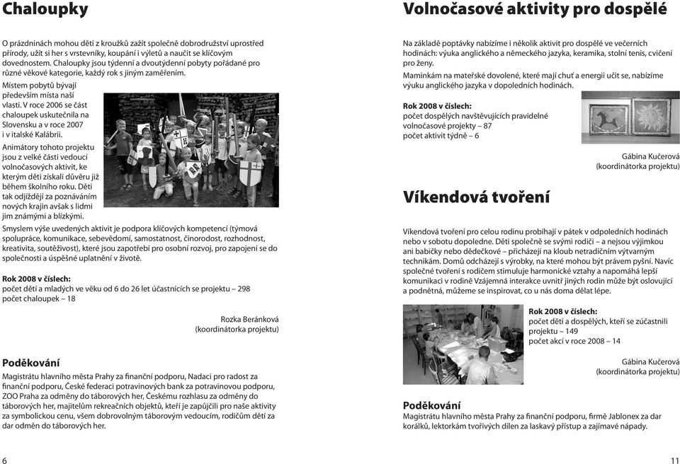 V roce 2006 se část chaloupek uskutečnila na Slovensku a v roce 2007 i v italské Kalábrii.