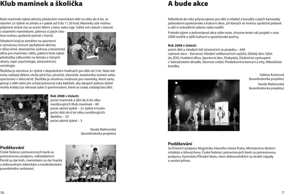 Středeční klub je zaměřen na sportovní a výtvarnou činnost (pohybové aktivity v tělocvičně, dramatická výchova a keramická dílna pro maminky i děti), páteční klub nabízí přednášky odborníků na témata