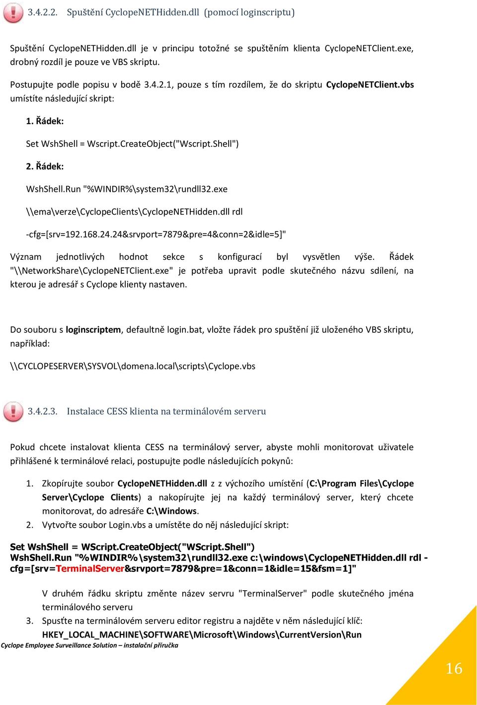 Řádek: WshShell.Run "%WINDIR%\system32\rundll32.exe \\ema\verze\cyclopeclients\cyclopenethidden.dll rdl -cfg=[srv=192.168.24.