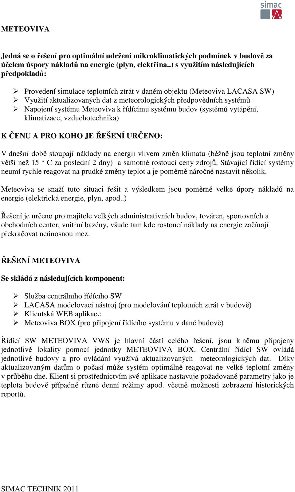 systému Meteoviva k řídícímu systému budov (systémů vytápění, klimatizace, vzduchotechnika) K ČENU A PRO KOHO JE ŘEŠENÍ URČENO: V dnešní době stoupají náklady na energii vlivem změn klimatu (běžně